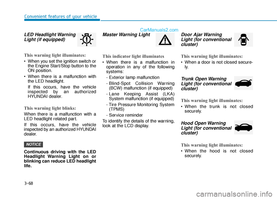 Hyundai Elantra 2019 User Guide 3-68
LED Headlight WarningLight (if equipped)
This warning light illuminates:
 When you set the ignition switch or
the Engine Start/Stop button to the
ON position.
 When there is a malfunction with th