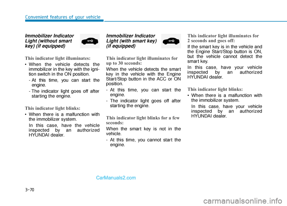 Hyundai Elantra 2019 Owners Manual 3-70
Convenient features of your vehicle
Immobilizer IndicatorLight (without smartkey) (if equipped)
This indicator light illuminates:
When the vehicle detects the
immobilizer in the key with the ign Hyundai Elantra 2019 Owners Manual 3-70
Convenient features of your vehicle
Immobilizer IndicatorLight (without smartkey) (if equipped)
This indicator light illuminates:
When the vehicle detects the
immobilizer in the key with the ign