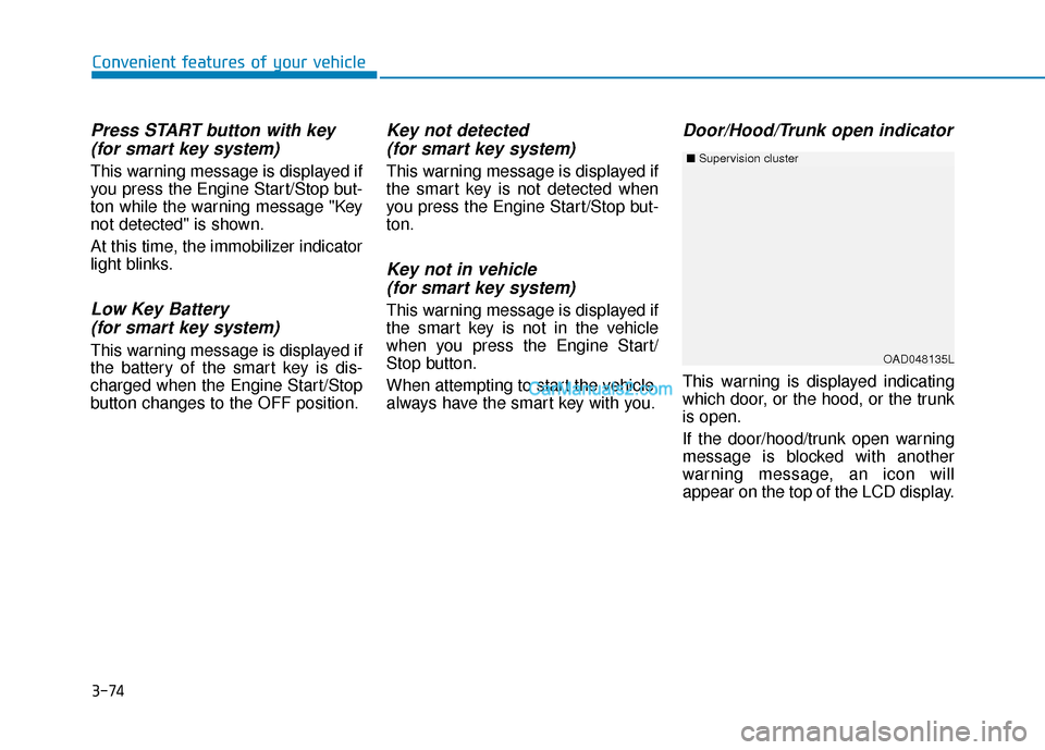 Hyundai Elantra 2019  Owners Manual 3-74
Convenient features of your vehicle
Press START button with key(for smart key system)
This warning message is displayed if
you press the Engine Start/Stop but-
ton while the warning message "Key
