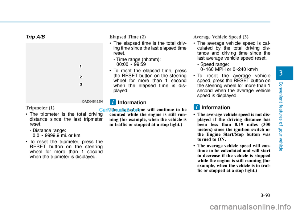 Hyundai Elantra 2019 Owners Guide 3-93
Convenient features of your vehicle
3
Trip A/B
Tripmeter (1)
 The tripmeter is the total drivingdistance since the last tripmeter
reset.
- Distance range:0.0 ~ 9999.9 mi. or km
 To reset the trip