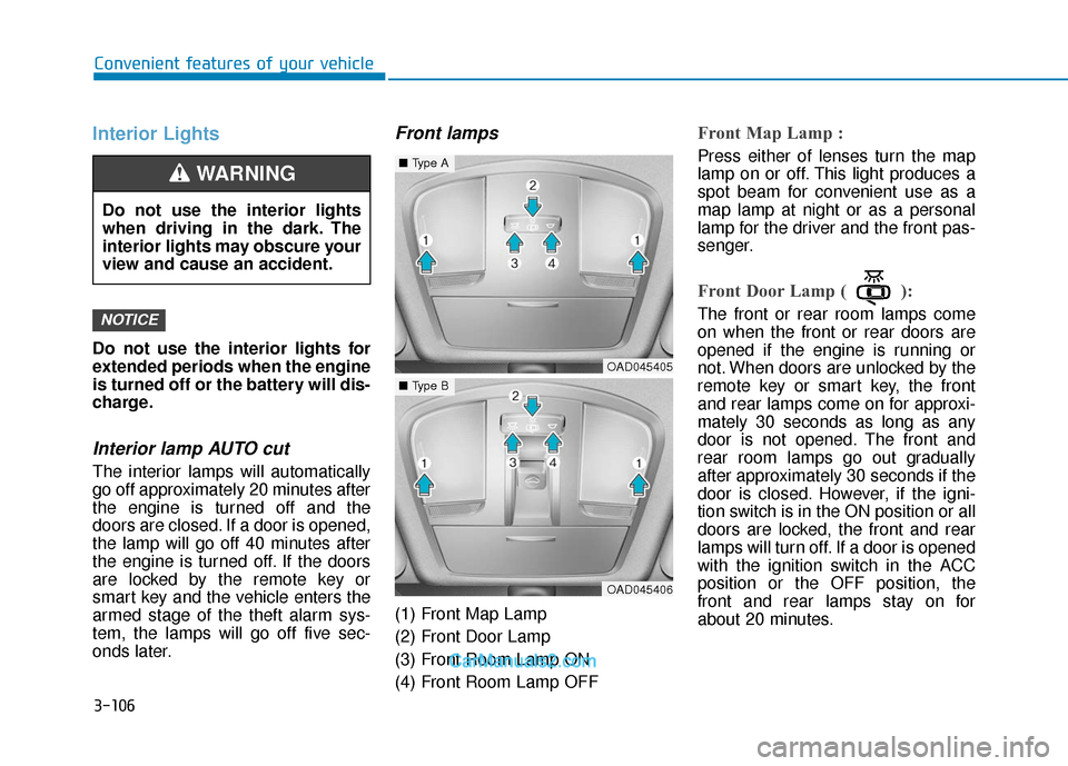 Hyundai Elantra 2019  Owners Manual 3-106
Convenient features of your vehicle
Interior Lights
Do not use the interior lights for
extended periods when the engine
is turned off or the battery will dis-
charge.
Interior lamp AUTO cut
The 