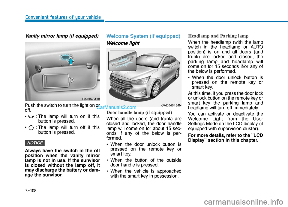 Hyundai Elantra 2019 Service Manual 3-108
Convenient features of your vehicle
Vanity mirror lamp (if equipped)
Push the switch to turn the light on or
off.
 : The lamp will turn on if thisbutton is pressed.
 : The lamp will turn off if 