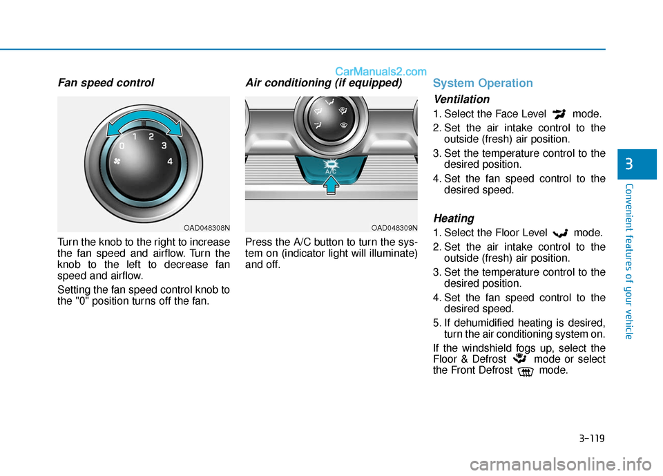 Hyundai Elantra 2019 Owners Manual 3-119
Convenient features of your vehicle
3
Fan speed control
Turn the knob to the right to increase
the fan speed and airflow. Turn the
knob to the left to decrease fan
speed and airflow.
Setting the Hyundai Elantra 2019 Owners Manual 3-119
Convenient features of your vehicle
3
Fan speed control
Turn the knob to the right to increase
the fan speed and airflow. Turn the
knob to the left to decrease fan
speed and airflow.
Setting the