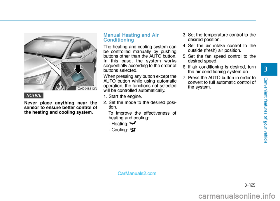 Hyundai Elantra 2019  Owners Manual 3-125
Convenient features of your vehicle
3
Never place anything near the
sensor to ensure better control of
the heating and cooling system.
Manual Heating and Air
Conditioning
The heating and cooling