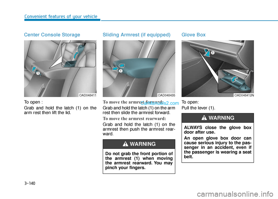 Hyundai Elantra 2019  Owners Manual 3-140
Convenient features of your vehicle
Center Console Storage
To open :
Grab and hold the latch (1) on the
arm rest then lift the lid.
Sliding Armrest (if equipped)
To move the armrest forward:
Gra