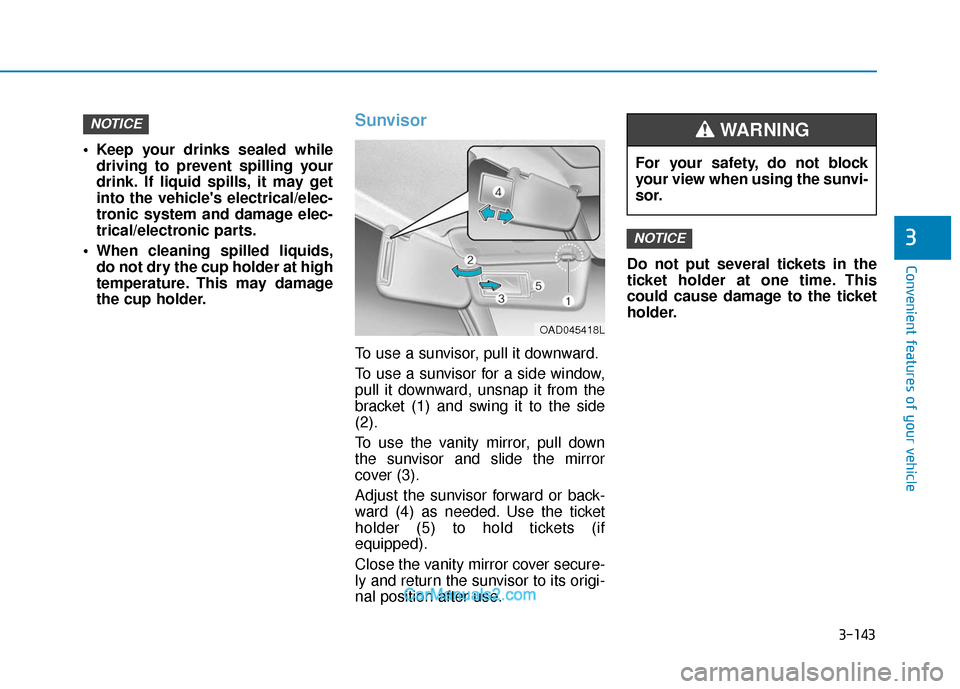 Hyundai Elantra 2019 Owners Guide 3-143
Convenient features of your vehicle
3
 Keep your drinks sealed whiledriving to prevent spilling your
drink. If liquid spills, it may get
into the vehicles electrical/elec-
tronic system and dam