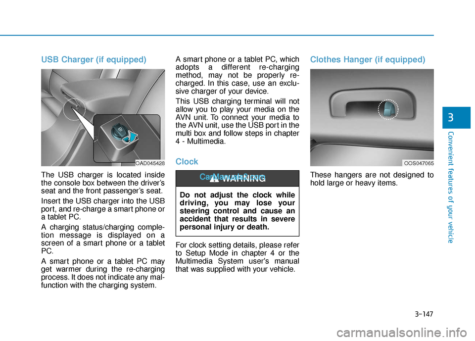 Hyundai Elantra 2019 Service Manual 3-147
Convenient features of your vehicle
3
USB Charger (if equipped)
The USB charger is located inside
the console box between the driver’s
seat and the front passenger’s seat.
Insert the USB cha