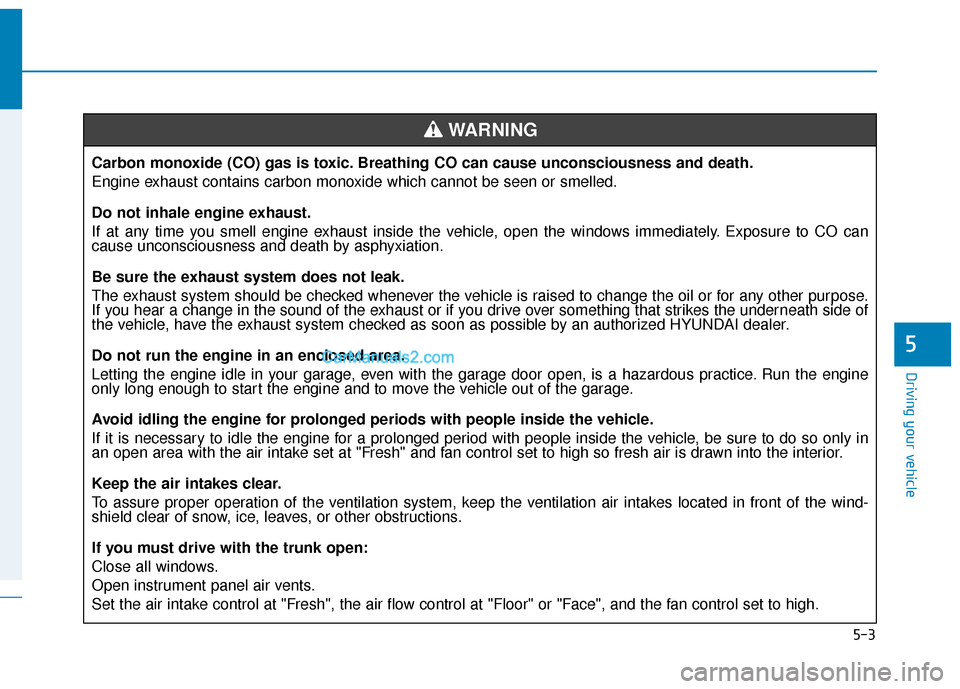 Hyundai Elantra 2019 Owners Manual 5-3
Driving your vehicle
5
Carbon monoxide (CO) gas is toxic. Breathing CO can cause unconsciousness and death.
Engine exhaust contains carbon monoxide which cannot be seen or smelled.
Do not inhale e Hyundai Elantra 2019 Owners Manual 5-3
Driving your vehicle
5
Carbon monoxide (CO) gas is toxic. Breathing CO can cause unconsciousness and death.
Engine exhaust contains carbon monoxide which cannot be seen or smelled.
Do not inhale e