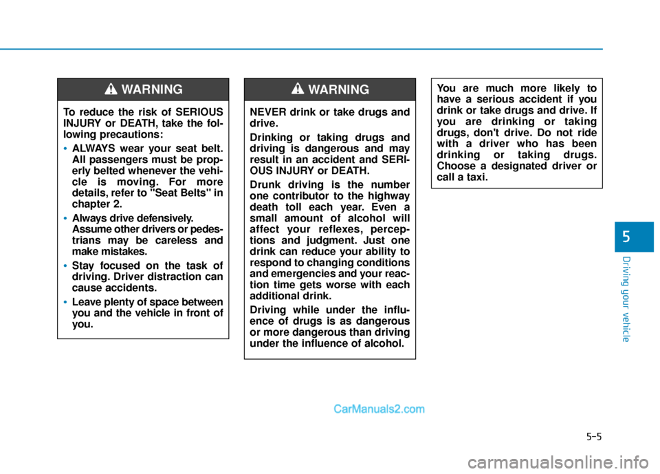 Hyundai Elantra 2019  Owners Manual 5-5
Driving your vehicle
5
NEVER drink or take drugs and
drive.
Drinking or taking drugs and
driving is dangerous and may
result in an accident and SERI-
OUS INJURY or DEATH.
Drunk driving is the numb