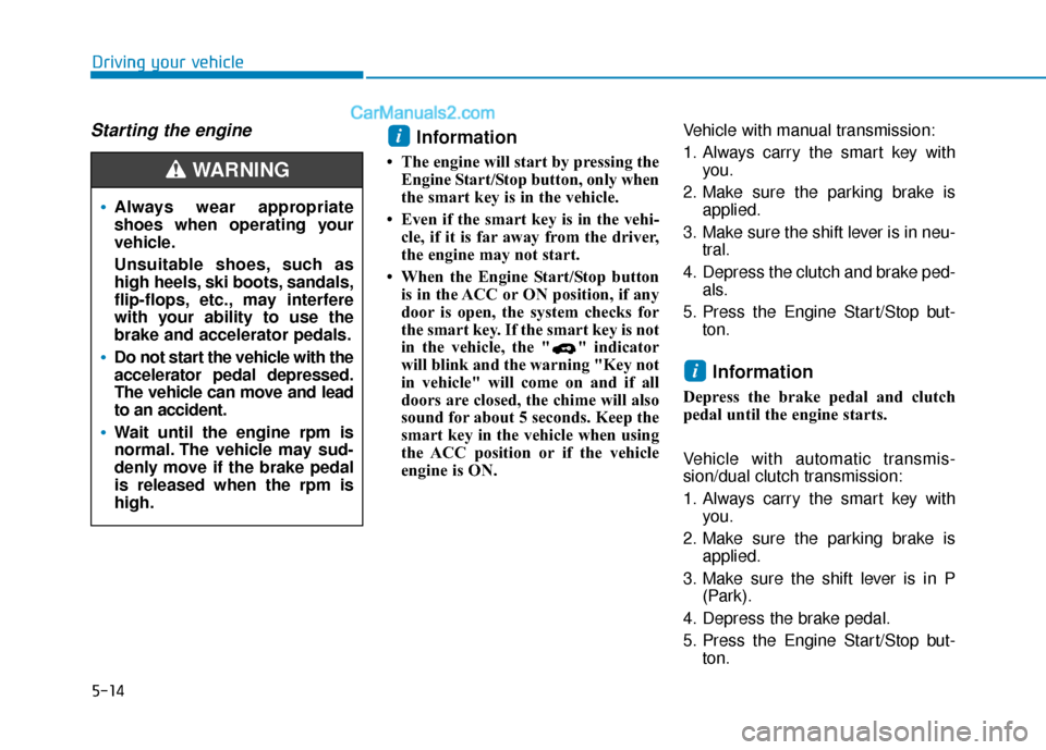 Hyundai Elantra 2019 Owners Manual 5-14
Driving your vehicle
Starting the engine Information
• The engine will start by pressing theEngine Start/Stop button, only when
the smart key is in the vehicle.
• Even if the smart key is in Hyundai Elantra 2019 Owners Manual 5-14
Driving your vehicle
Starting the engine Information
• The engine will start by pressing theEngine Start/Stop button, only when
the smart key is in the vehicle.
• Even if the smart key is in