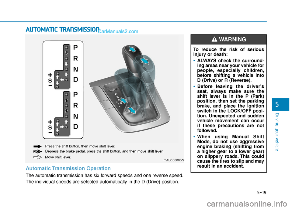 Hyundai Elantra 2019  Owners Manual 5-19
Driving your vehicle
5
A
AU
U T
TO
O M
M A
AT
TI
IC
C  
 T
T R
R A
A N
N S
SM
M I
IS
S S
SI
IO
O N
N
Move shift lever. Press the shift button, then move shift lever.
Depress the brake pedal, pres
