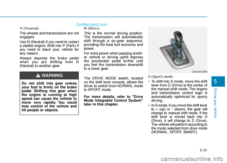 Hyundai Elantra 2019  Owners Manual 5-21
Driving your vehicle
5
N (Neutral) 
The wheels and transmission are not
engaged.
Use N (Neutral) if you need to restart
a stalled engine. Shift into P (Park) if
you need to leave your vehicle for