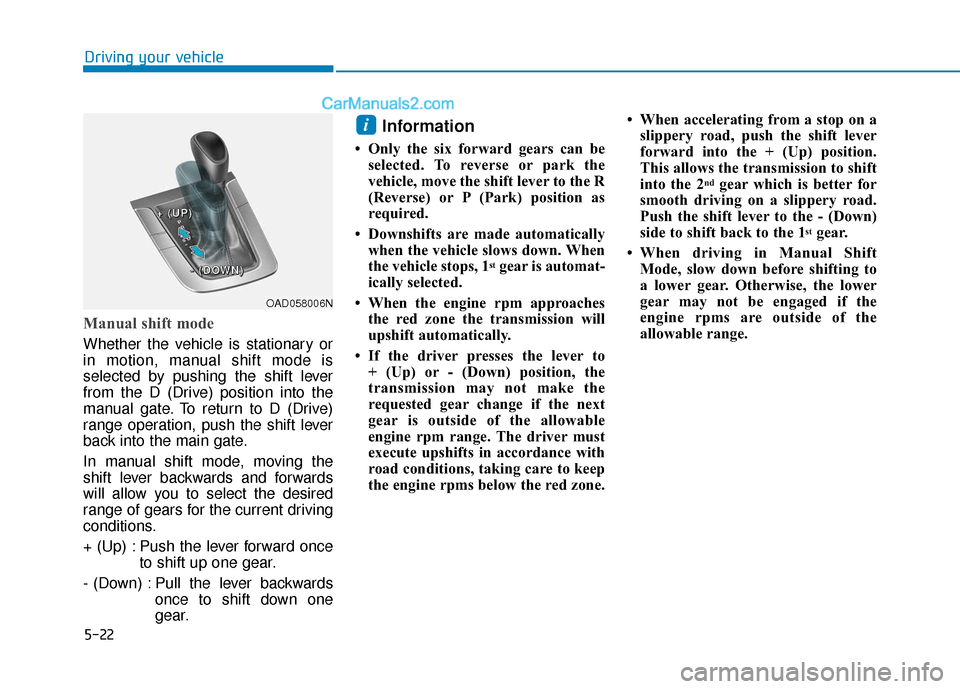 Hyundai Elantra 2019  Owners Manual 5-22
Driving your vehicle
Manual shift mode
Whether the vehicle is stationary or
in motion, manual shift mode is
selected by pushing the shift lever
from the D (Drive) position into the
manual gate. T