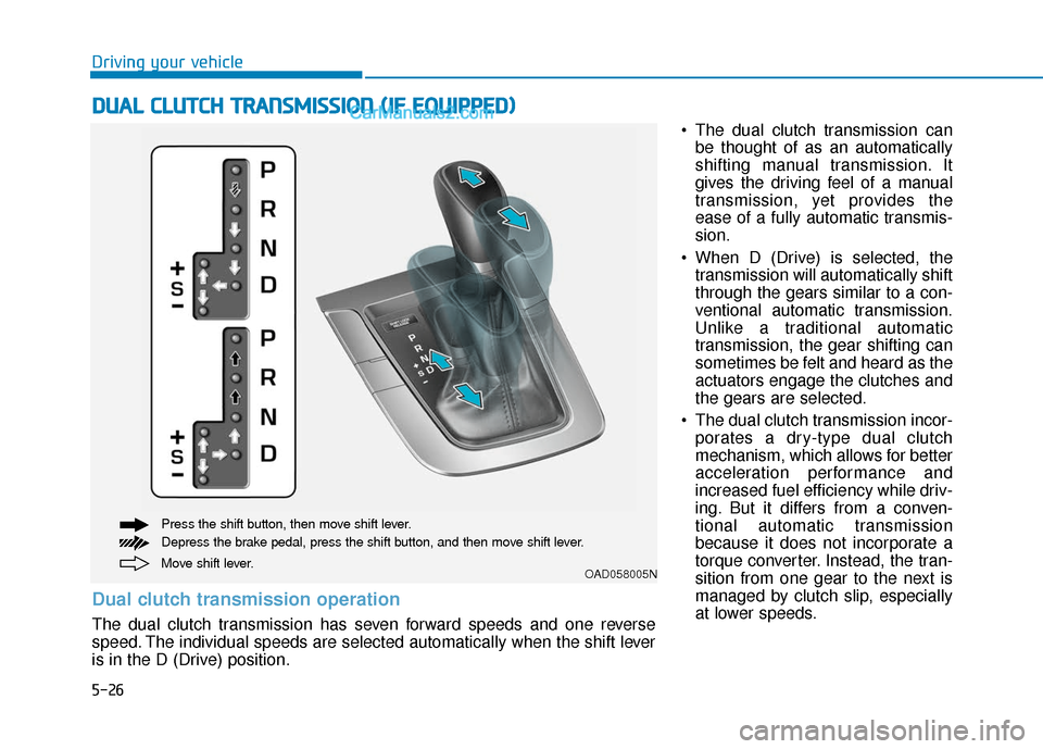 Hyundai Elantra 2019  Owners Manual 5-26
Driving your vehicle The dual clutch transmission canbe thought of as an automatically
shifting manual transmission. It
gives the driving feel of a manual
transmission, yet provides the
ease of a