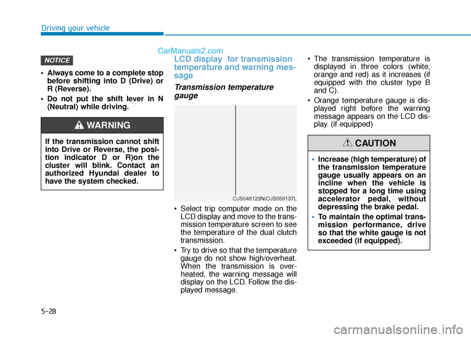 Hyundai Elantra 2019 Owners Manual 5-28
Driving your vehicle
Always come to a complete stop before shifting into D (Drive) or
R (Reverse).
Do not put the shift lever in N (Neutral) while driving.
LCD display for transmission
tempera Hyundai Elantra 2019 Owners Manual 5-28
Driving your vehicle
Always come to a complete stop before shifting into D (Drive) or
R (Reverse).
Do not put the shift lever in N (Neutral) while driving.
LCD display for transmission
tempera