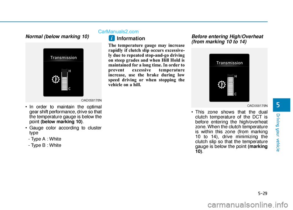 Hyundai Elantra 2019 Owners Manual 5-29
Driving your vehicle
5
Normal (below marking 10)
In order to maintain the optimalgear shift performance, drive so that
the temperature gauge is below the
point (below marking 10) .
Gauge color Hyundai Elantra 2019 Owners Manual 5-29
Driving your vehicle
5
Normal (below marking 10)
In order to maintain the optimalgear shift performance, drive so that
the temperature gauge is below the
point (below marking 10) .
Gauge color