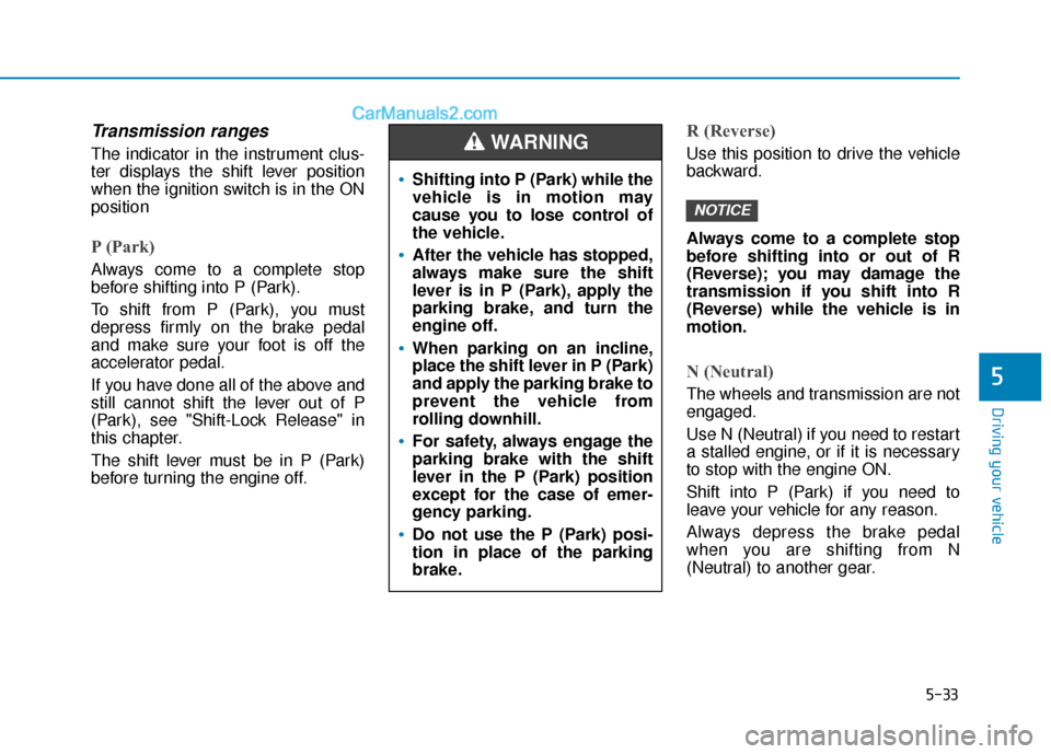 Hyundai Elantra 2019 Owners Manual 5-33
Driving your vehicle
5
Transmission ranges
The indicator in the instrument clus-
ter displays the shift lever position
when the ignition switch is in the ON
position
P (Park)
Always come to a co Hyundai Elantra 2019 Owners Manual 5-33
Driving your vehicle
5
Transmission ranges
The indicator in the instrument clus-
ter displays the shift lever position
when the ignition switch is in the ON
position
P (Park)
Always come to a co