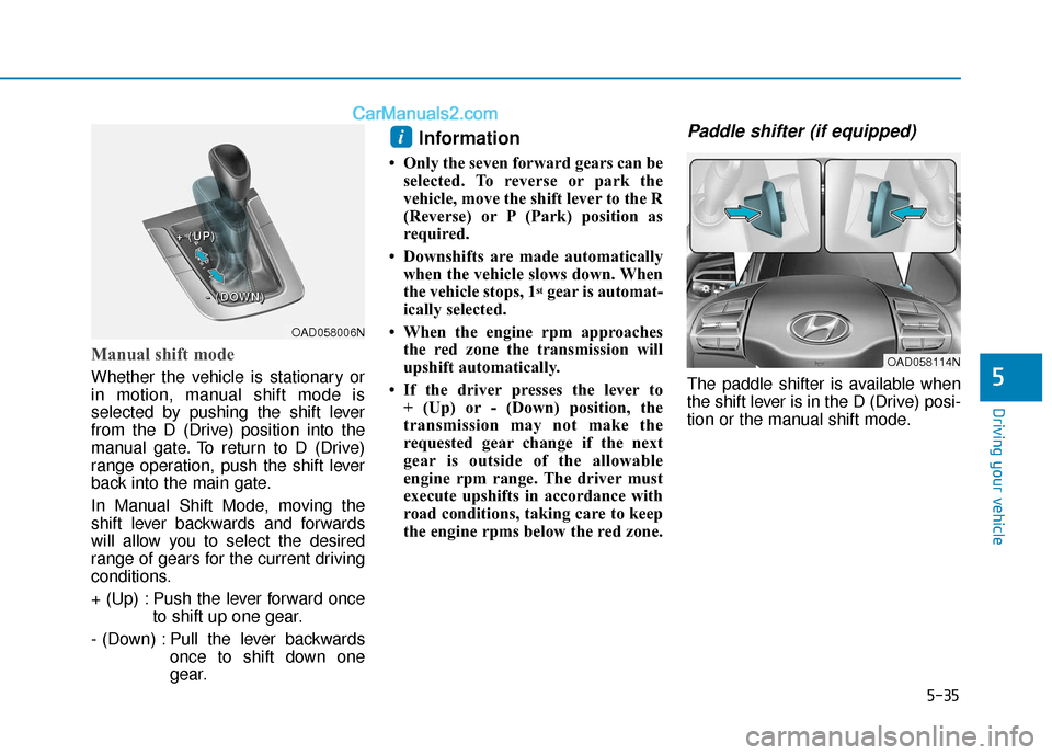 Hyundai Elantra 2019 Owners Guide 5-35
Driving your vehicle
5
Manual shift mode
Whether the vehicle is stationary or
in motion, manual shift mode is
selected by pushing the shift lever
from the D (Drive) position into the
manual gate.