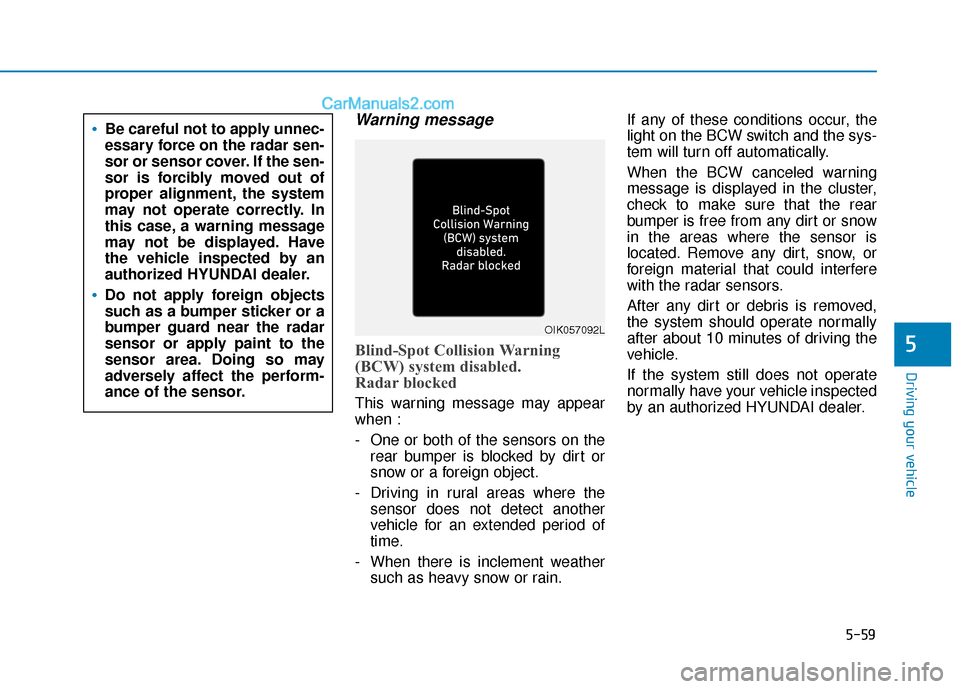 Hyundai Elantra 2019 Repair Manual 5-59
Driving your vehicle
5
Warning message
Blind-Spot Collision Warning
(BCW) system disabled. 
Radar blocked
This warning message may appear
when :
- One or both of the sensors on therear bumper is 