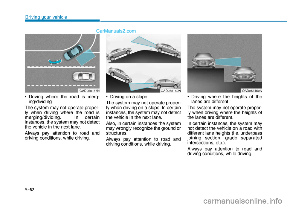 Hyundai Elantra 2019 Owners Manual 5-62
Driving your vehicle
Driving where the road is merg- ing/dividing
The system may not operate proper-
ly when driving where the road is
merging/dividing. In certain
instances, the system may not Hyundai Elantra 2019 Owners Manual 5-62
Driving your vehicle
Driving where the road is merg- ing/dividing
The system may not operate proper-
ly when driving where the road is
merging/dividing. In certain
instances, the system may not