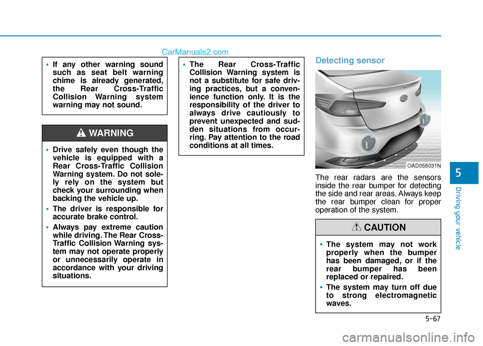 Hyundai Elantra 2019 Owners Manual 5-67
Driving your vehicle
5
Detecting sensor
The rear radars are the sensors
inside the rear bumper for detecting
the side and rear areas. Always keep
the rear bumper clean for proper
operation of the Hyundai Elantra 2019 Owners Manual 5-67
Driving your vehicle
5
Detecting sensor
The rear radars are the sensors
inside the rear bumper for detecting
the side and rear areas. Always keep
the rear bumper clean for proper
operation of the