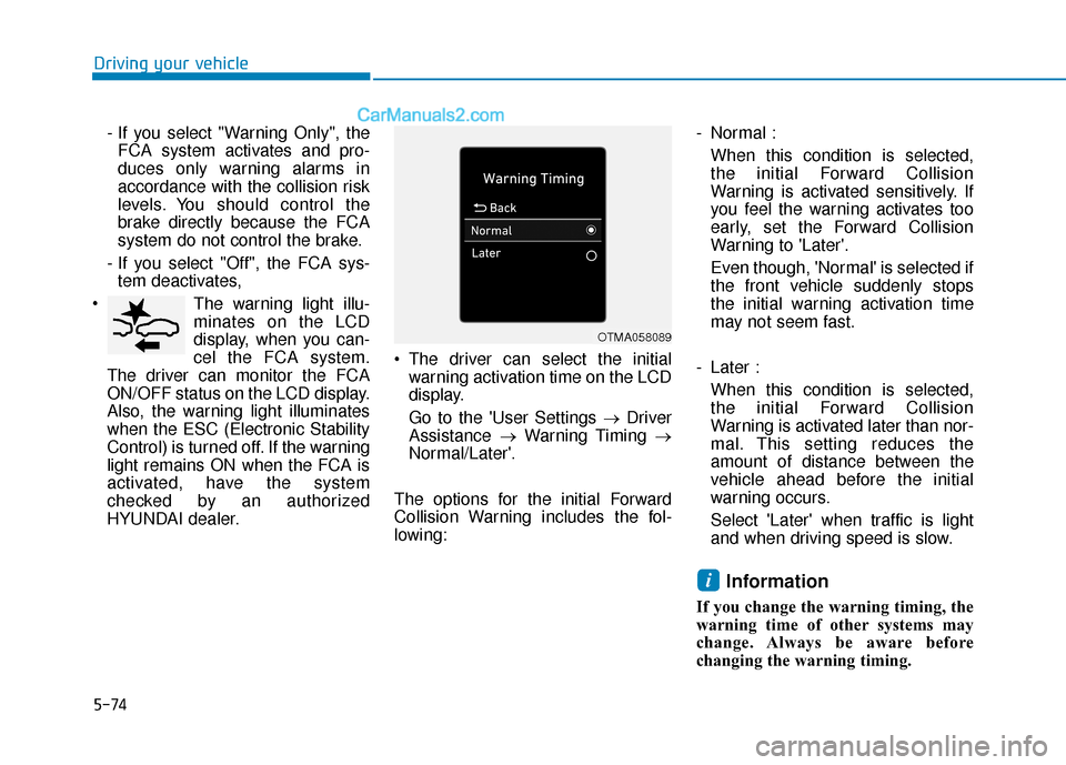 Hyundai Elantra 2019 Owners Manual 5-74
Driving your vehicle- If you select "Warning Only", theFCA system activates and pro-
duces only warning alarms in
accordance with the collision risk
levels. You should control the
brake directly Hyundai Elantra 2019 Owners Manual 5-74
Driving your vehicle- If you select "Warning Only", theFCA system activates and pro-
duces only warning alarms in
accordance with the collision risk
levels. You should control the
brake directly
