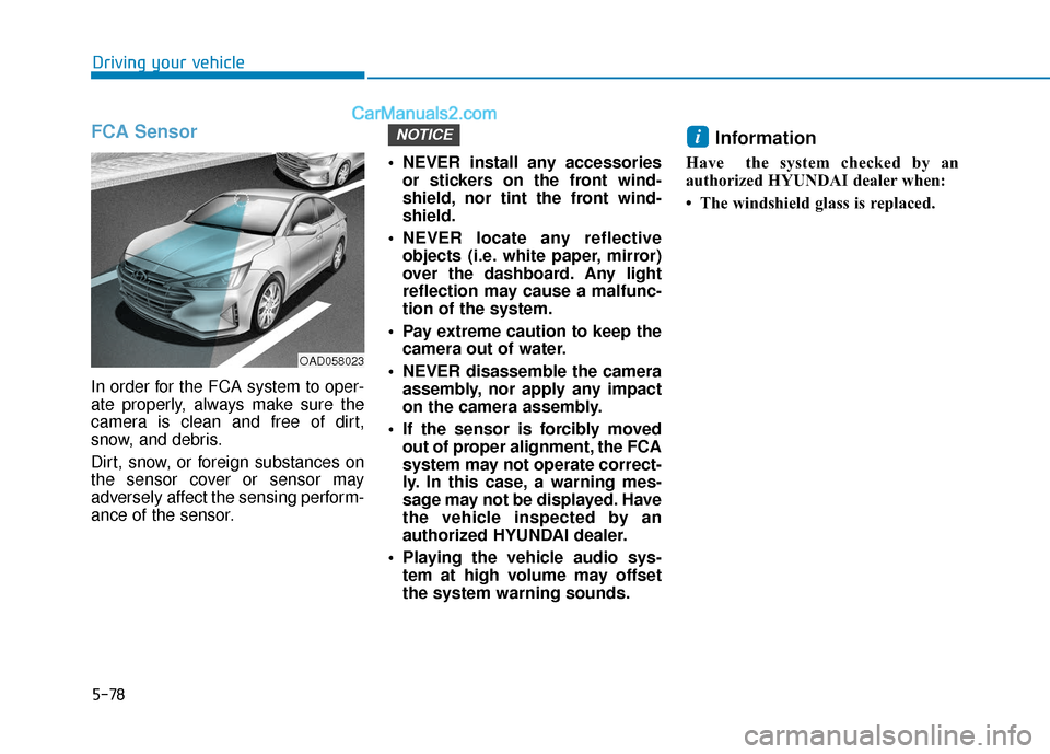Hyundai Elantra 2019 Owners Manual 5-78
Driving your vehicle
FCA Sensor
In order for the FCA system to oper-
ate properly, always make sure the
camera is clean and free of dirt,
snow, and debris.
Dirt, snow, or foreign substances on
t Hyundai Elantra 2019 Owners Manual 5-78
Driving your vehicle
FCA Sensor
In order for the FCA system to oper-
ate properly, always make sure the
camera is clean and free of dirt,
snow, and debris.
Dirt, snow, or foreign substances on
t