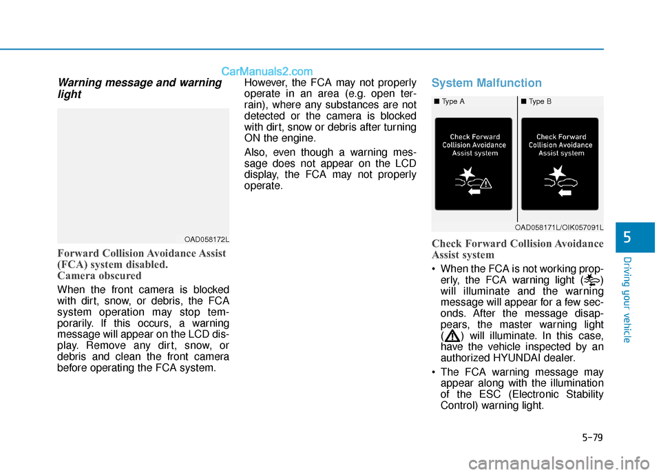 Hyundai Elantra 2019 Repair Manual 5-79
Driving your vehicle
5
Warning message and warninglight
Forward  Collision Avoidance Assist
(FCA) system disabled. 
Camera obscured
When the front camera is blocked
with dirt, snow, or debris, th