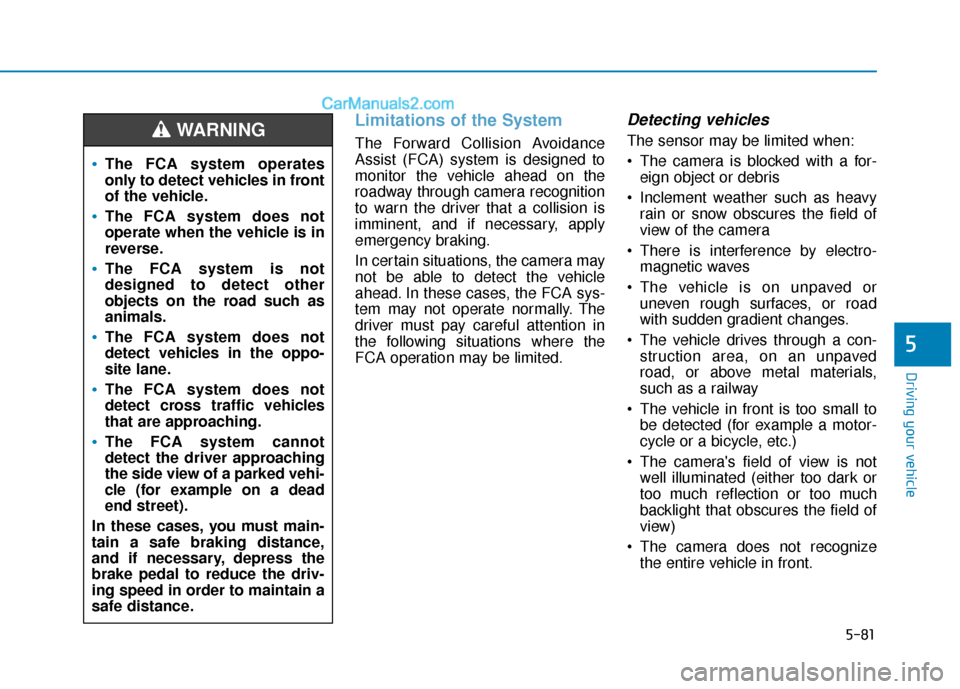 Hyundai Elantra 2019 Owners Manual 5-81
Driving your vehicle
5
Limitations of the System
The Forward Collision Avoidance
Assist (FCA) system is designed to
monitor the vehicle ahead on the
roadway through camera recognition
to warn the Hyundai Elantra 2019 Owners Manual 5-81
Driving your vehicle
5
Limitations of the System
The Forward Collision Avoidance
Assist (FCA) system is designed to
monitor the vehicle ahead on the
roadway through camera recognition
to warn the