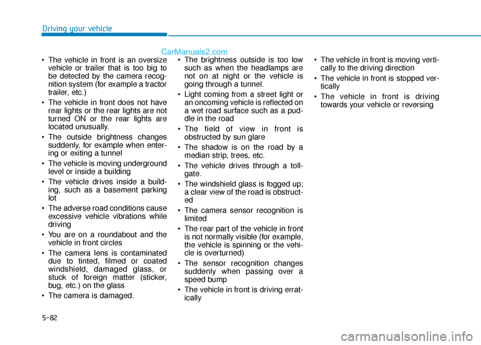 Hyundai Elantra 2019  Owners Manual 5-82
Driving your vehicle
 The vehicle in front is an oversize vehicle or trailer that is too big to
be detected by the camera recog-
nition system (for example a tractor
trailer, etc.)
 The vehicle i
