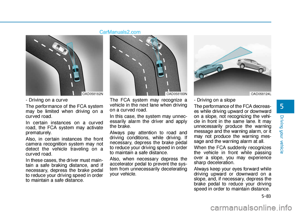 Hyundai Elantra 2019 Owners Manual 5-83
Driving your vehicle
5
- Driving on a curve
The performance of the FCA system
may be limited when driving on a
curved road.
In certain instances on a curved
road, the FCA system may activate
prem Hyundai Elantra 2019 Owners Manual 5-83
Driving your vehicle
5
- Driving on a curve
The performance of the FCA system
may be limited when driving on a
curved road.
In certain instances on a curved
road, the FCA system may activate
prem