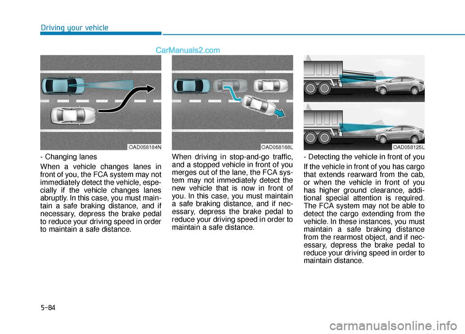 Hyundai Elantra 2019 Owners Manual 5-84
Driving your vehicle
- Changing lanes
When a vehicle changes lanes in
front of you, the FCA system may not
immediately detect the vehicle, espe-
cially if the vehicle changes lanes
abruptly. In t Hyundai Elantra 2019 Owners Manual 5-84
Driving your vehicle
- Changing lanes
When a vehicle changes lanes in
front of you, the FCA system may not
immediately detect the vehicle, espe-
cially if the vehicle changes lanes
abruptly. In t
