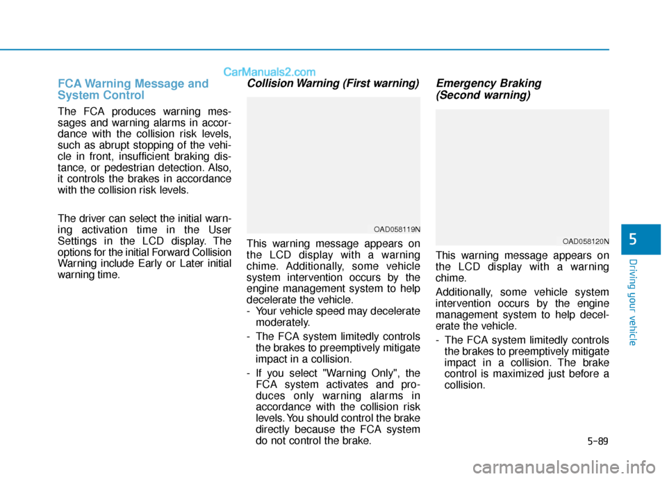 Hyundai Elantra 2019  Owners Manual 5-89
Driving your vehicle
5
FCA Warning Message and
System Control
The FCA produces warning mes-
sages and warning alarms in accor-
dance with the collision risk levels,
such as abrupt stopping of the