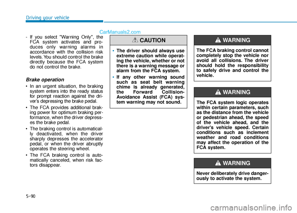 Hyundai Elantra 2019  Owners Manual 5-90
Driving your vehicle
- If you select "Warning Only", the FCA system activates and pro-
duces only warning alarms in
accordance with the collision risk
levels. You should control the brake
directl