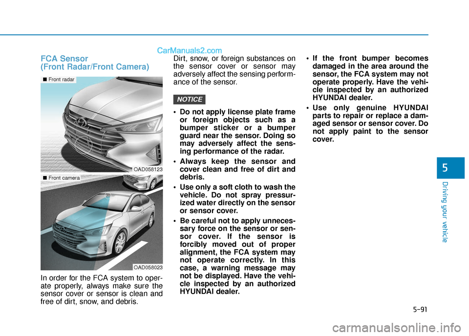Hyundai Elantra 2019  Owners Manual 5-91
Driving your vehicle
5
FCA Sensor 
(Front Radar/Front Camera)
In order for the FCA system to oper-
ate properly, always make sure the
sensor cover or sensor is clean and
free of dirt, snow, and d