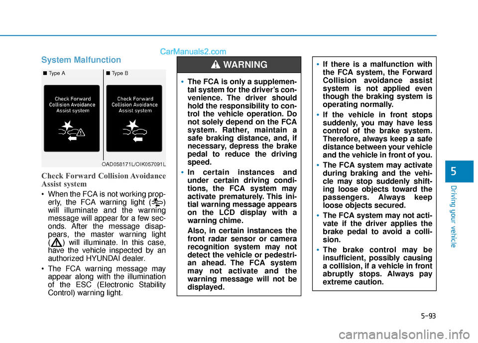 Hyundai Elantra 2019  Owners Manual 5-93
Driving your vehicle
5
System Malfunction
Check Forward Collision Avoidance
Assist system
 When the FCA is not working prop-erly, the FCA warning light ( )
will illuminate and the warning
message