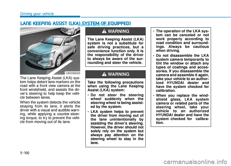 Hyundai Elantra 2019  Owners Manual 5-100
Driving your vehicle
The Lane Keeping Assist (LKA) sys-
tem helps detect lane markers on the
road with a front view camera at the
front windshield, and assists the dri-
vers steering to help ke