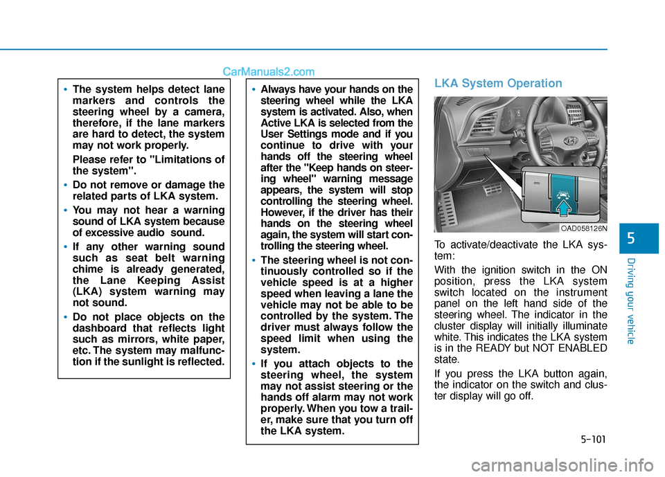 Hyundai Elantra 2019  Owners Manual 5-101
Driving your vehicle
5
LKA System Operation
To activate/deactivate the LKA sys-
tem:
With the ignition switch in the ON
position, press the LKA system
switch located on the instrument
panel on t