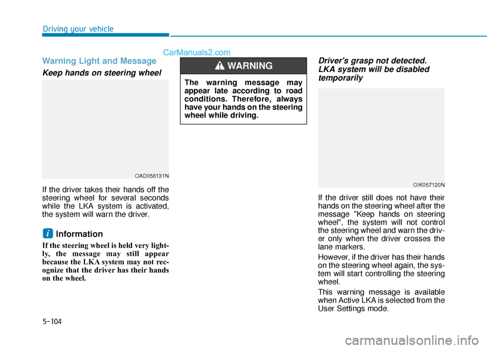 Hyundai Elantra 2019  Owners Manual 5-104
Driving your vehicle
Warning Light and Message
Keep hands on steering wheel
If the driver takes their hands off the
steering wheel for several seconds
while the LKA system is activated,
the syst