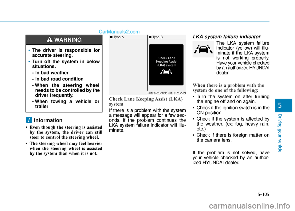 Hyundai Elantra 2019  Owners Manual 5-105
Driving your vehicle
5
Information
• Even though the steering is assistedby the system, the driver can still
steer to control the steering wheel. 
• The steering wheel may feel heavier when 