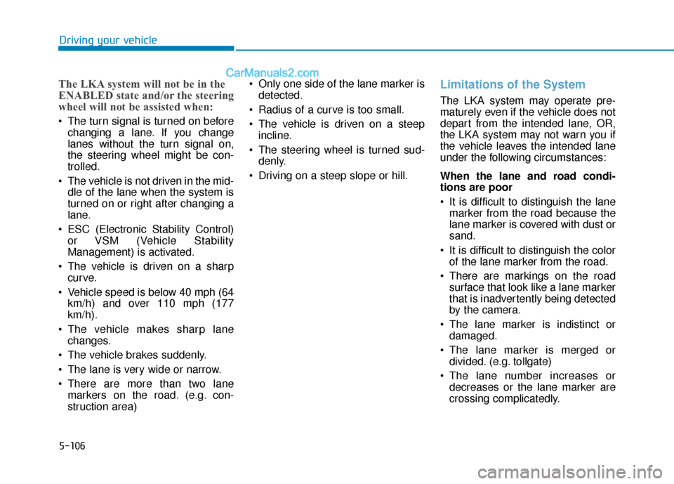 Hyundai Elantra 2019  Owners Manual 5-106
Driving your vehicle
The LKA system will not be in the
ENABLED state and/or the steering
wheel will not be assisted when:
 The turn signal is turned on beforechanging a lane. If you change
lanes