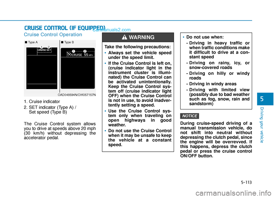 Hyundai Elantra 2019  Owners Manual 5-113
Driving your vehicle
5
Cruise Control Operation
1. Cruise indicator
2. SET indicator (Type A) / Set speed (Type B)
The Cruise Control system allows
you to drive at speeds above 20 mph
(30 km/h) 