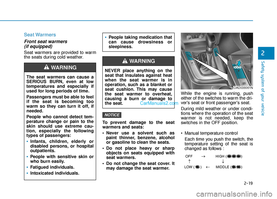 Hyundai Elantra 2019 Owners Guide 2-19
Safety system of your vehicle
2
Seat Warmers
Front seat warmers (if equipped)
Seat warmers are provided to warm
the seats during cold weather.
To prevent damage to the seat
warmers and seats:
N Hyundai Elantra 2019 Owners Guide 2-19
Safety system of your vehicle
2
Seat Warmers
Front seat warmers (if equipped)
Seat warmers are provided to warm
the seats during cold weather.
To prevent damage to the seat
warmers and seats:
N
