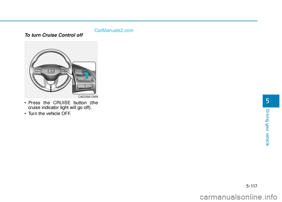 Hyundai Elantra 2019  Owners Manual 5-117
Driving your vehicle
5
To turn Cruise Control off
 Press the CRUISE button (thecruise indicator light will go off).
 Turn the vehicle OFF.
OAD058134N  