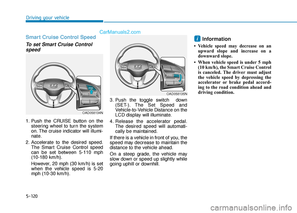 Hyundai Elantra 2019  Owners Manual 5-120
Driving your vehicle
Smart Cruise Control Speed
To set Smart Cruise Controlspeed
1. Push the CRUISE button on the
steering wheel to turn the system
on. The cruise indicator will illumi-
nate.
2.