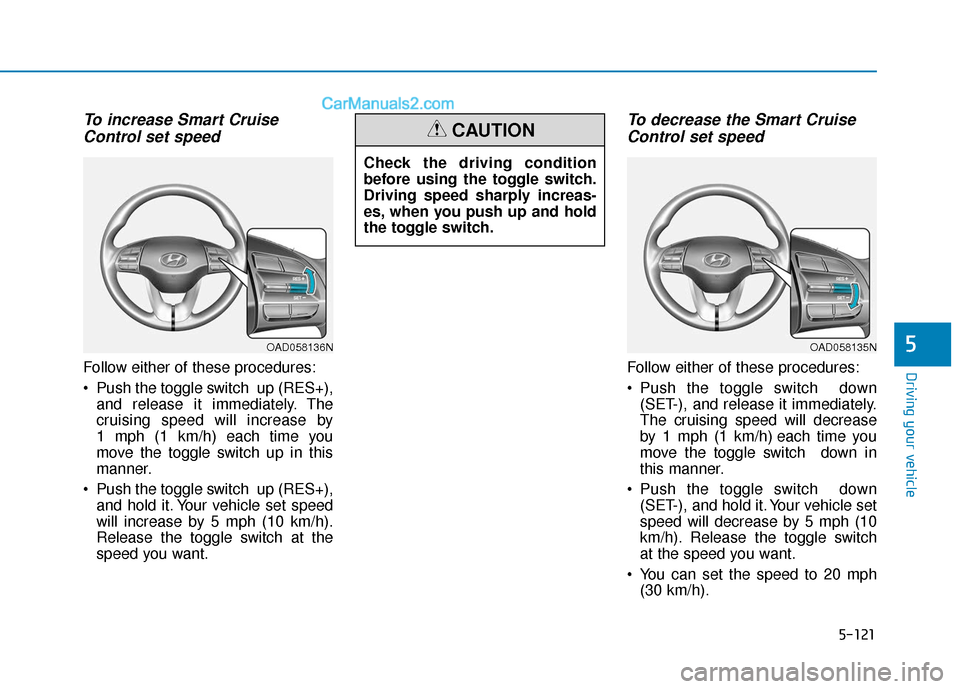 Hyundai Elantra 2019  Owners Manual 5-121
Driving your vehicle
5
To increase Smart CruiseControl set speed
Follow either of these procedures:
 Push the toggle switch  up (RES+),
and release it immediately. The
cruising speed will increa