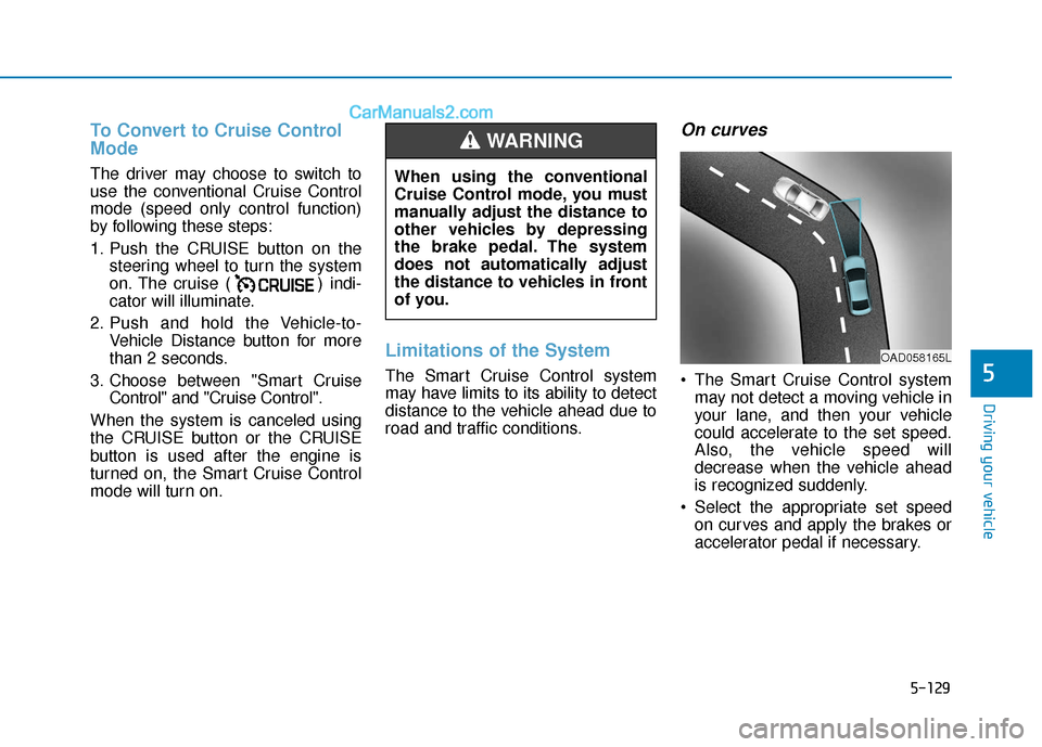 Hyundai Elantra 2019  Owners Manual 5-129
Driving your vehicle
5
To Convert to Cruise Control
Mode
The driver may choose to switch to
use the conventional Cruise Control
mode (speed only control function)
by following these steps:
1. Pu