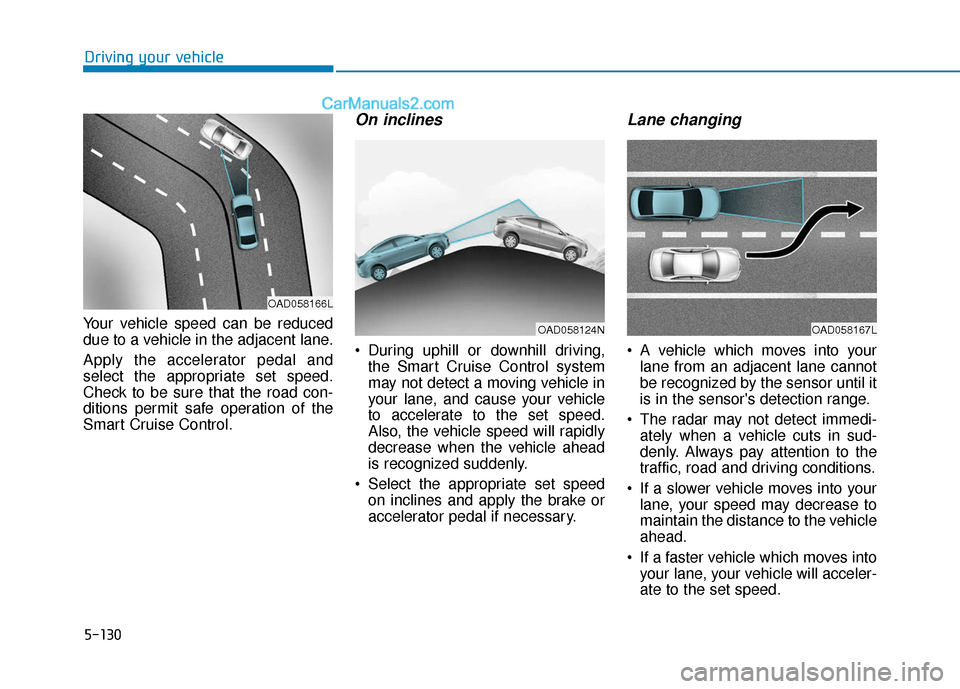 Hyundai Elantra 2019  Owners Manual 5-130
Driving your vehicle
Your vehicle speed can be reduced
due to a vehicle in the adjacent lane.
Apply the accelerator pedal and
select the appropriate set speed.
Check to be sure that the road con