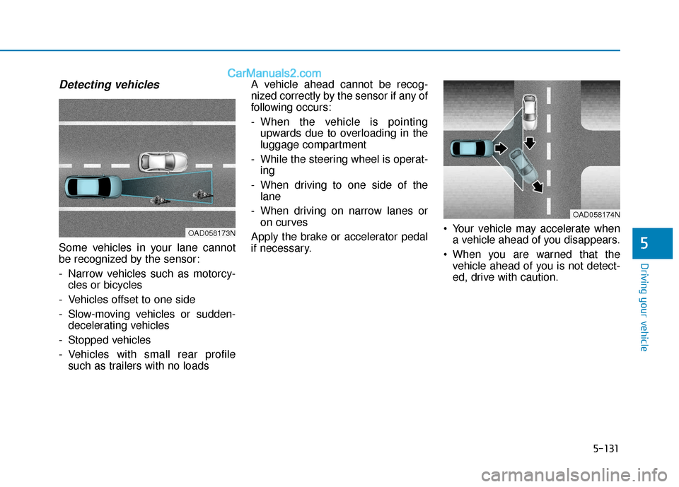 Hyundai Elantra 2019  Owners Manual 5-131
Driving your vehicle
5
Detecting vehicles
Some vehicles in your lane cannot
be recognized by the sensor:
- Narrow vehicles such as motorcy-cles or bicycles
- Vehicles offset to one side
- Slow-m