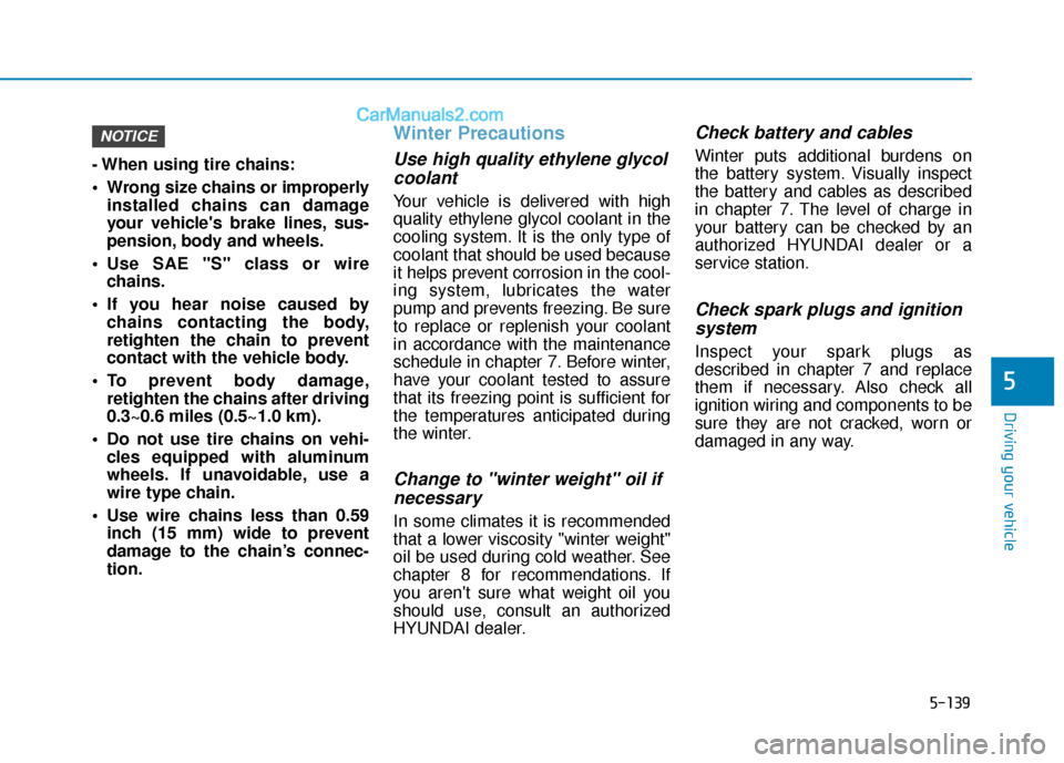 Hyundai Elantra 2019  Owners Manual 5-139
Driving your vehicle
5
- When using tire chains:
 Wrong size chains or improperlyinstalled chains can damage
your vehicles brake lines, sus-
pension, body and wheels.
 Use SAE "S" class or wire